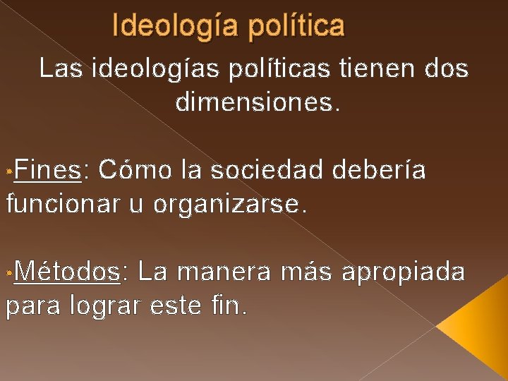 Ideología política Las ideologías políticas tienen dos dimensiones. • Fines: Cómo la sociedad debería