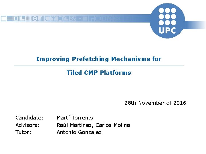 Improving Prefetching Mechanisms for Tiled CMP Platforms 28 th November of 2016 Candidate: Advisors: