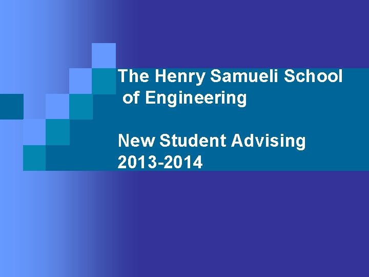 The Henry Samueli School of Engineering New Student Advising 2013 -2014 The Henry Samueli School of Engineering New Student Advising 2013 -2014