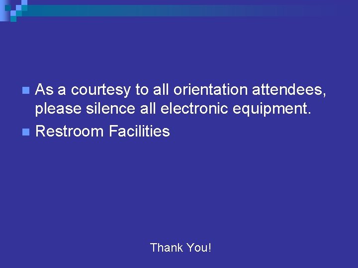 As a courtesy to all orientation attendees, please silence all electronic equipment. n Restroom As a courtesy to all orientation attendees, please silence all electronic equipment. n Restroom