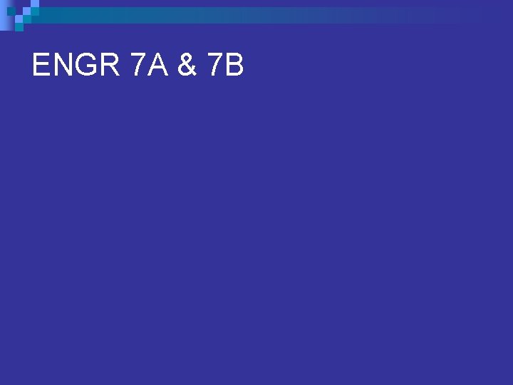 ENGR 7 A & 7 B ENGR 7 A & 7 B