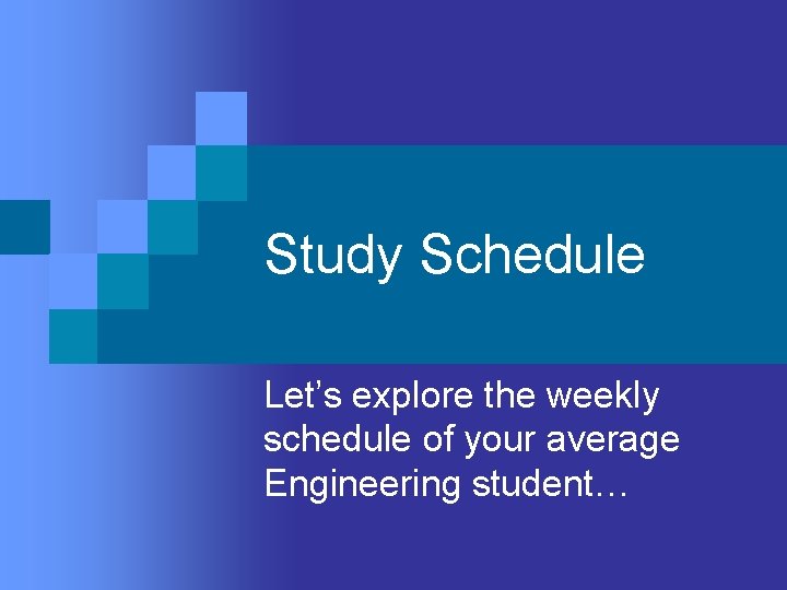Study Schedule Let’s explore the weekly schedule of your average Engineering student… Study Schedule Let’s explore the weekly schedule of your average Engineering student…