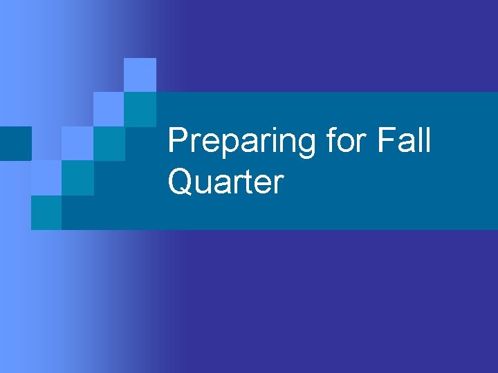 Preparing for Fall Quarter Preparing for Fall Quarter