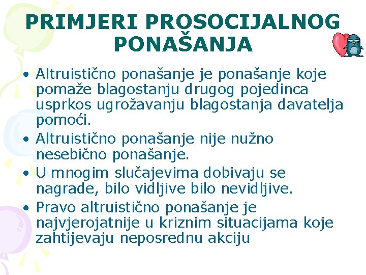 PRIMJERI PROSOCIJALNOG PONAŠANJA • Altruistično ponašanje je ponašanje koje pomaže blagostanju drugog pojedinca usprkos