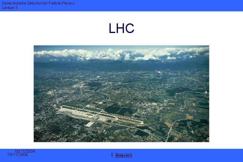Semiconductor Detectors for Particle Physics: Lecture 3 LHC 18/11/2004 19/11/2004 T. T. Bowcock 