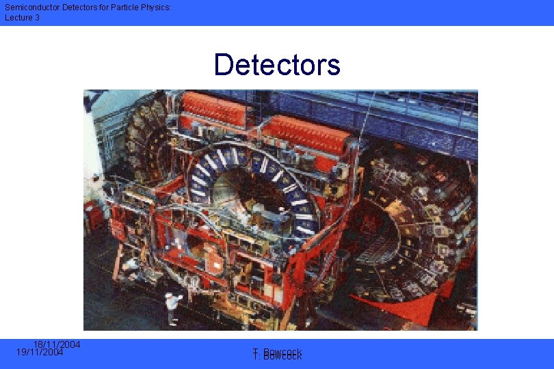 Semiconductor Detectors for Particle Physics: Lecture 3 Detectors 18/11/2004 19/11/2004 T. T. Bowcock 