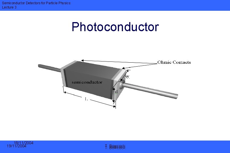 Semiconductor Detectors for Particle Physics: Lecture 3 Photoconductor 18/11/2004 19/11/2004 T. T. Bowcock 