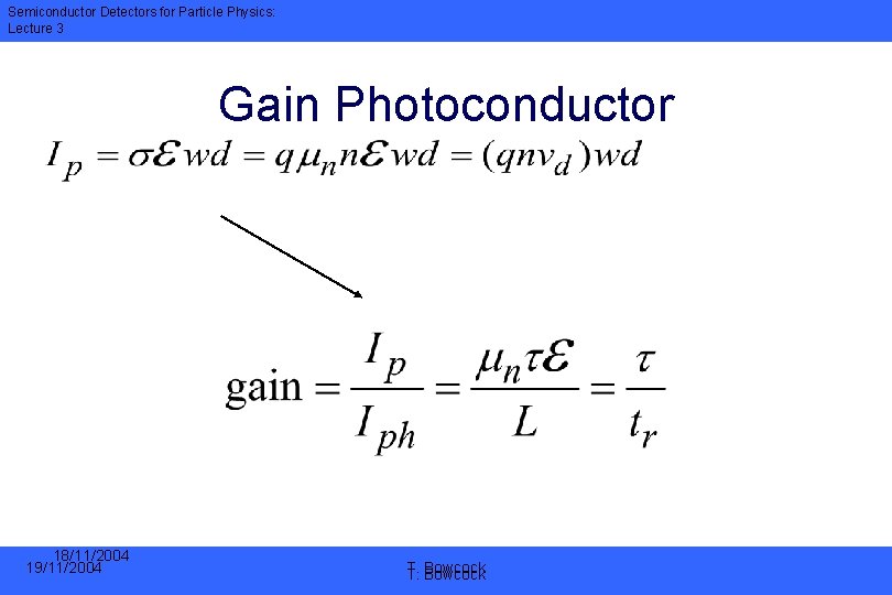 Semiconductor Detectors for Particle Physics: Lecture 3 Gain Photoconductor 18/11/2004 19/11/2004 T. T. Bowcock