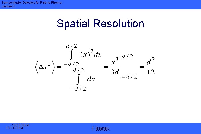 Semiconductor Detectors for Particle Physics: Lecture 3 Spatial Resolution 18/11/2004 19/11/2004 T. T. Bowcock