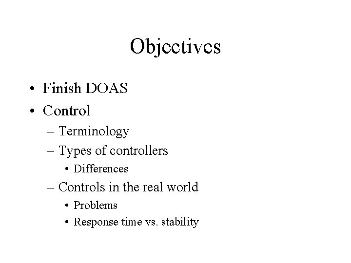 Objectives • Finish DOAS • Control – Terminology – Types of controllers • Differences