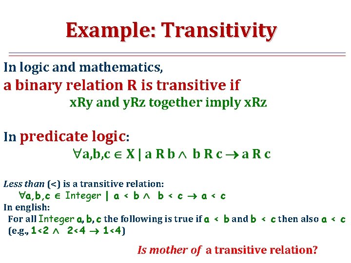 Example: Transitivity In logic and mathematics, a binary relation R is transitive if x.