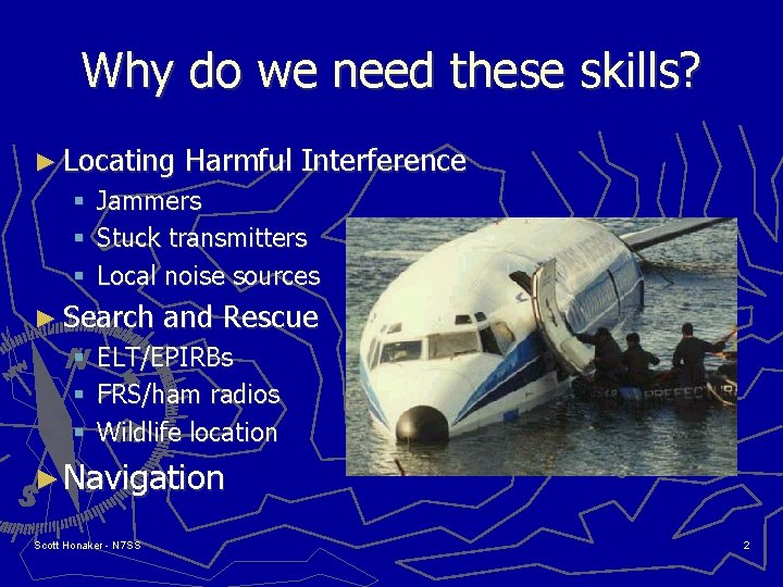 Why do we need these skills? ► Locating § § § Jammers Stuck transmitters