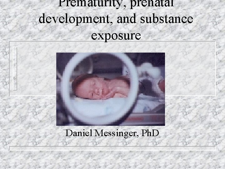 Prematurity, prenatal development, and substance exposure Daniel Messinger, Ph. D 