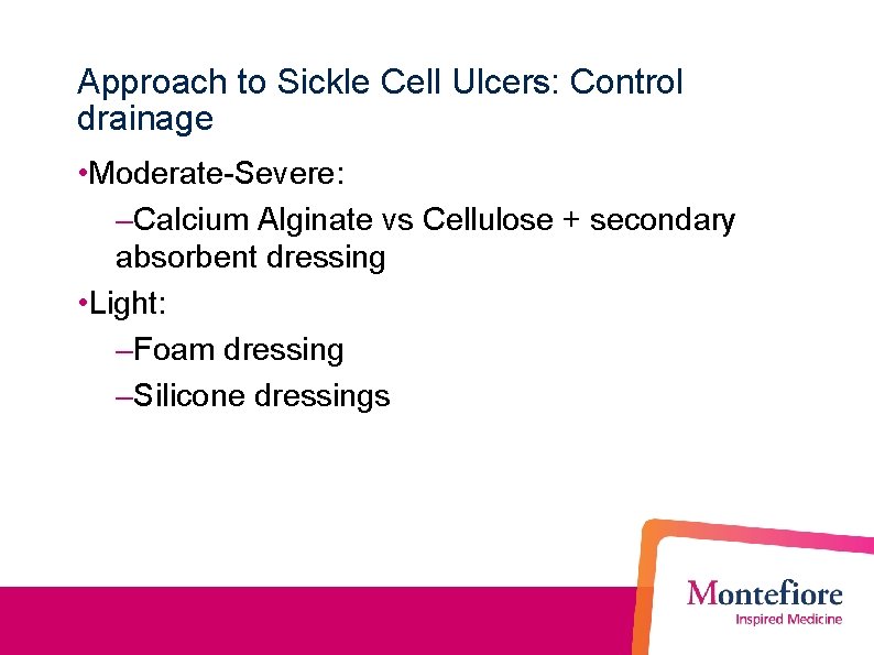 Approach to Sickle Cell Ulcers: Control drainage • Moderate-Severe: –Calcium Alginate vs Cellulose +