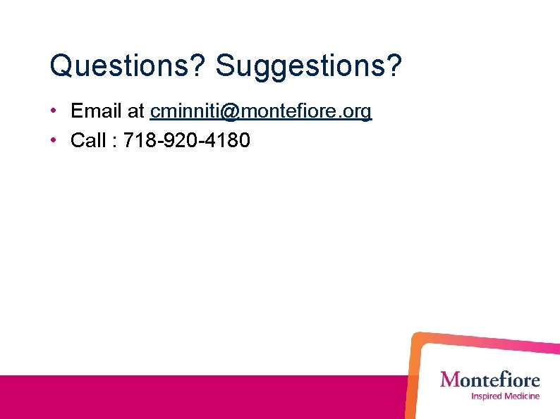 Questions? Suggestions? • Email at cminniti@montefiore. org • Call : 718 -920 -4180 