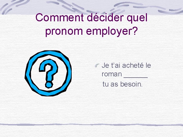 Comment décider quel pronom employer? Je t’ai acheté le roman ______ tu as besoin.