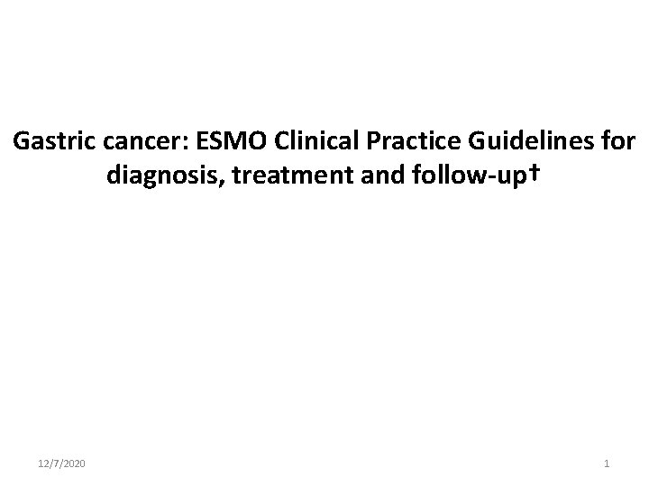 Gastric cancer: ESMO Clinical Practice Guidelines for diagnosis, treatment and follow-up† 12/7/2020 1 