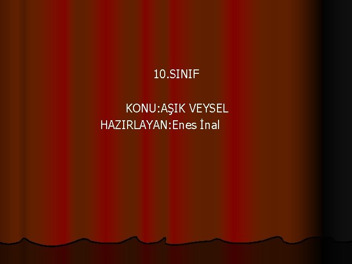 10. SINIF KONU: AŞIK VEYSEL HAZIRLAYAN: Enes İnal 