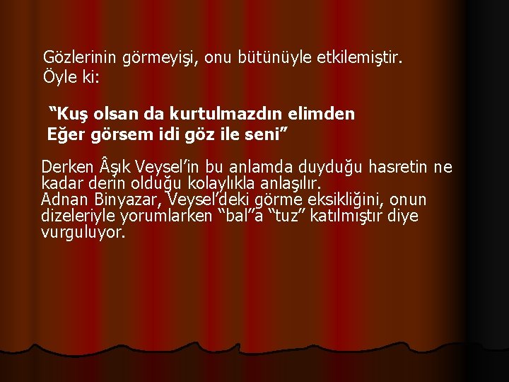  Gözlerinin görmeyişi, onu bütünüyle etkilemiştir. Öyle ki: “Kuş olsan da kurtulmazdın elimden Eğer