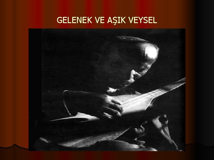 GELENEK VE AŞIK VEYSEL 