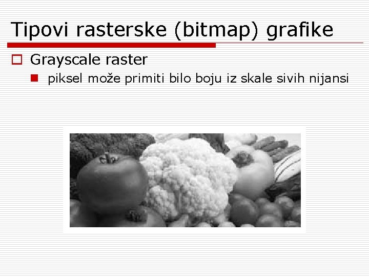 Tipovi rasterske (bitmap) grafike o Grayscale raster n piksel može primiti bilo boju iz