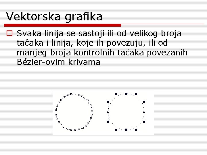 Vektorska grafika o Svaka linija se sastoji ili od velikog broja tačaka i linija,