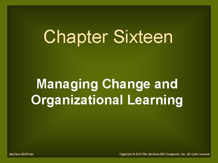 Chapter Sixteen Managing Change and Organizational Learning Mc. Graw-Hill/Irwin Copyright © 2010 The Mc.