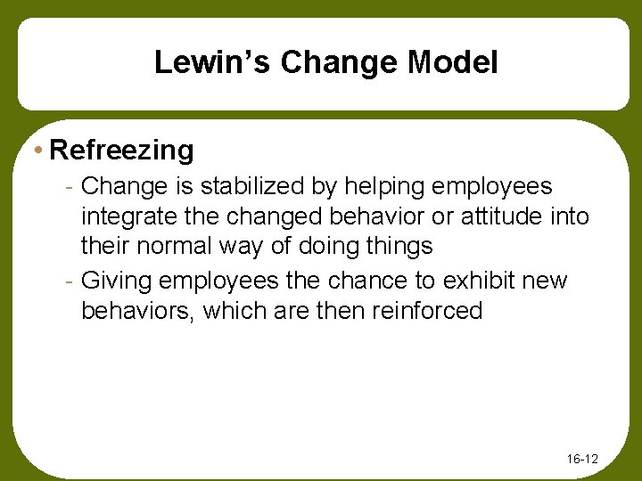 Lewin’s Change Model • Refreezing - Change is stabilized by helping employees integrate the