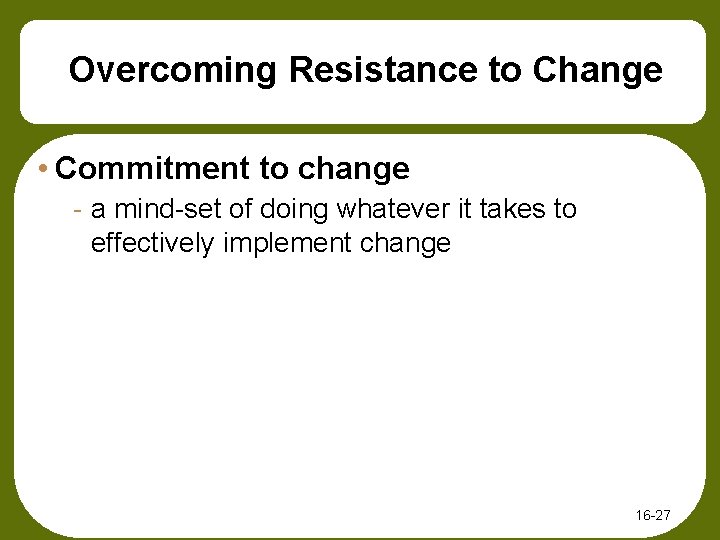 Overcoming Resistance to Change • Commitment to change - a mind-set of doing whatever