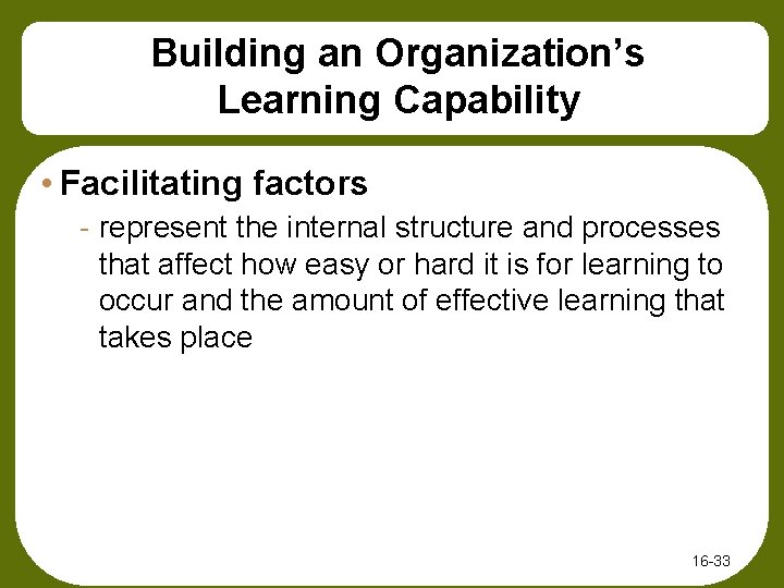 Building an Organization’s Learning Capability • Facilitating factors - represent the internal structure and