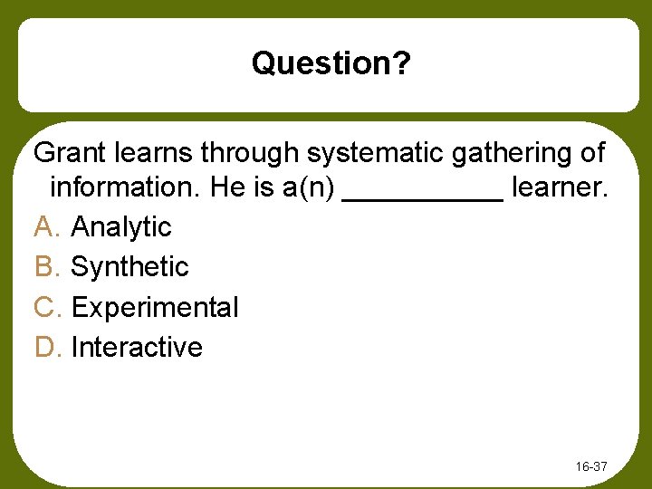 Question? Grant learns through systematic gathering of information. He is a(n) _____ learner. A.