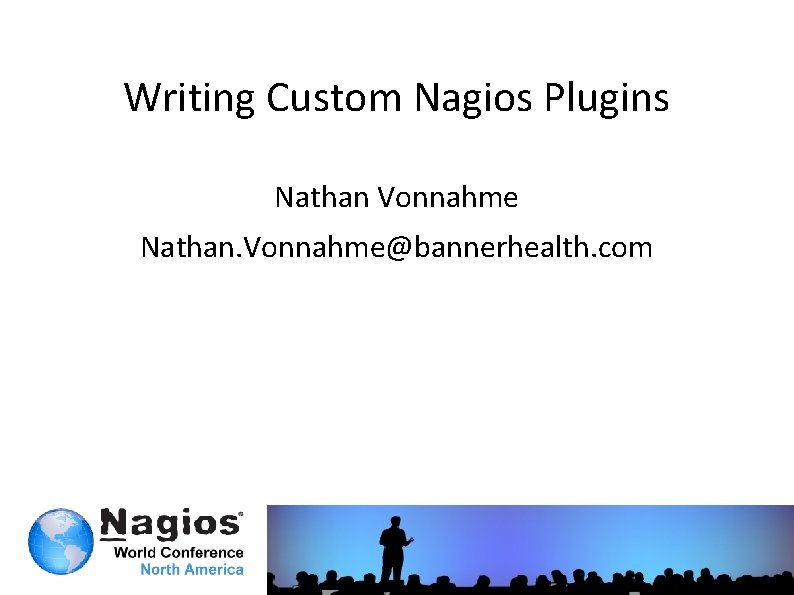 Writing Custom Nagios Plugins Nathan Vonnahme Nathan. Vonnahme@bannerhealth. com 