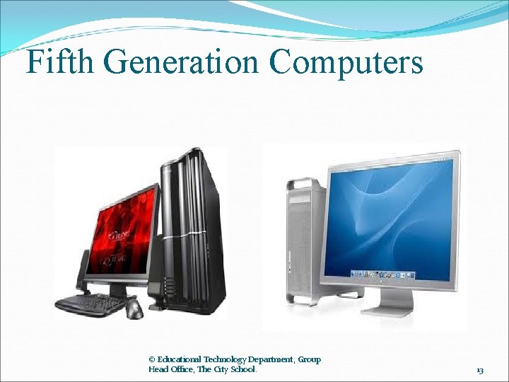 Fifth Generation Computers © Educational Technology Department, Group Head Office, The City School. 13
