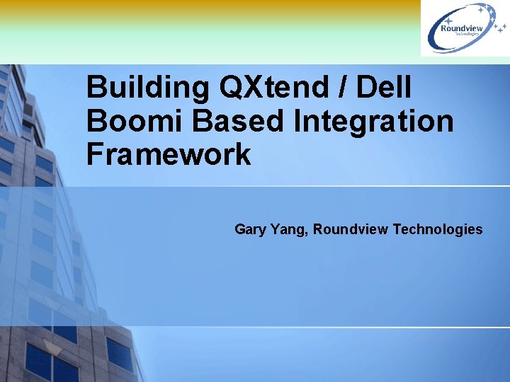 Building QXtend / Dell Boomi Based Integration Framework Gary Yang, Roundview Technologies 