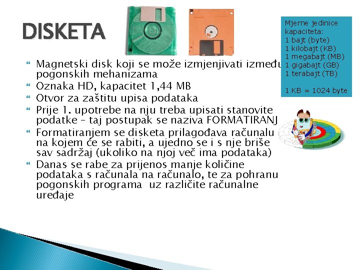 DISKETA Mjerne jedinice kapaciteta: 1 bajt (byte) 1 kilobajt (KB) 1 megabajt (MB) između