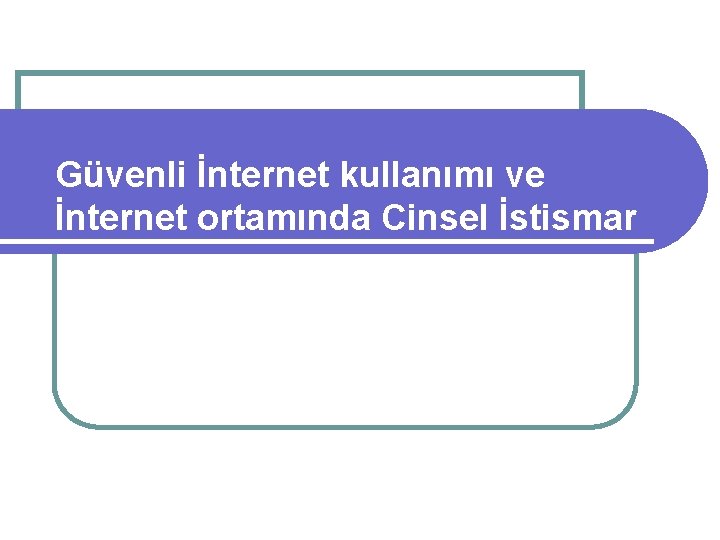 Güvenli İnternet kullanımı ve İnternet ortamında Cinsel İstismar 