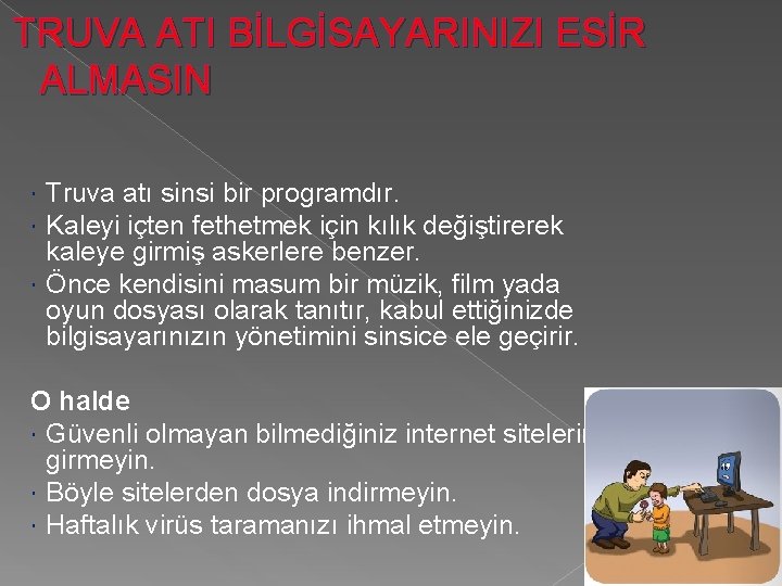 TRUVA ATI BİLGİSAYARINIZI ESİR ALMASIN Truva atı sinsi bir programdır. Kaleyi içten fethetmek için