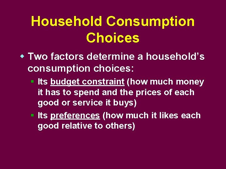 Household Consumption Choices w Two factors determine a household’s consumption choices: § Its budget