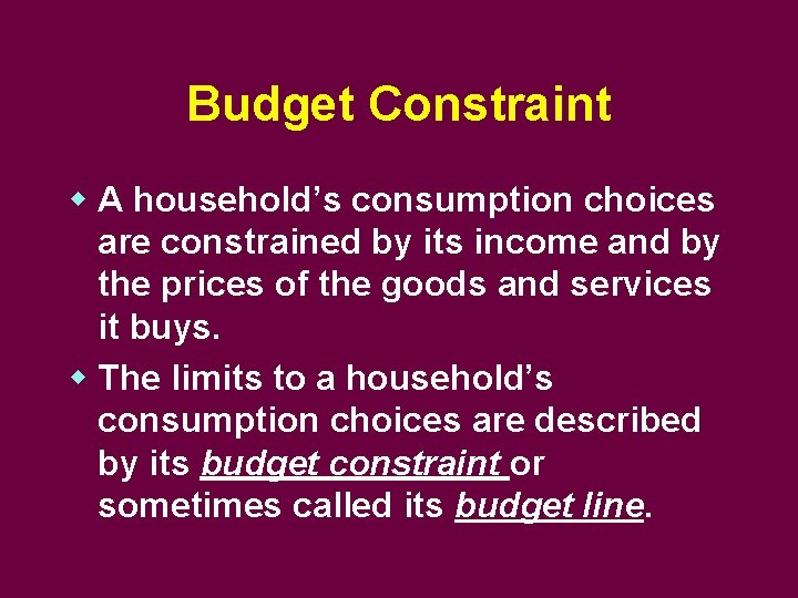 Budget Constraint w A household’s consumption choices are constrained by its income and by