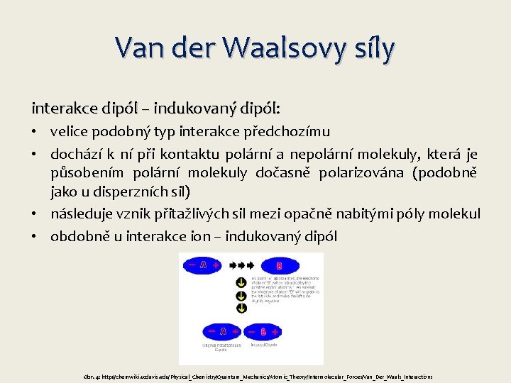 Van der Waalsovy síly interakce dipól – indukovaný dipól: • velice podobný typ interakce