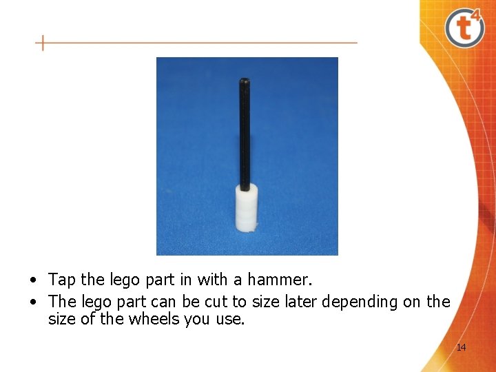 • Tap the lego part in with a hammer. • The lego part • Tap the lego part in with a hammer. • The lego part