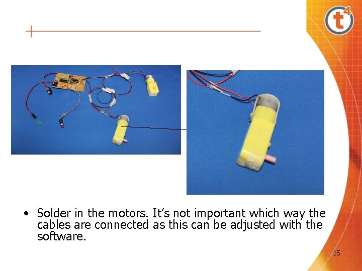 • Solder in the motors. It’s not important which way the cables are • Solder in the motors. It’s not important which way the cables are