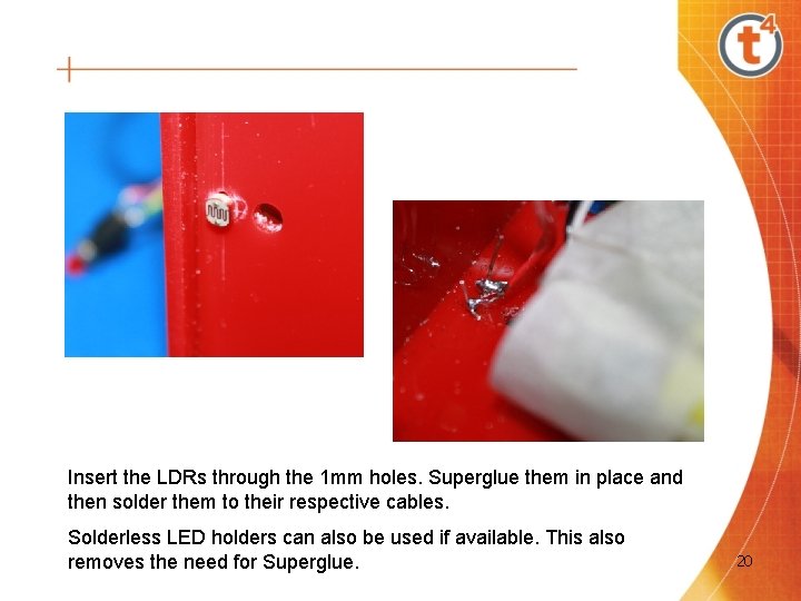 Insert the LDRs through the 1 mm holes. Superglue them in place and then Insert the LDRs through the 1 mm holes. Superglue them in place and then