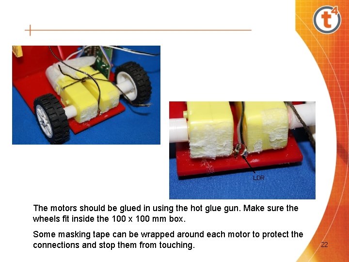 LDR The motors should be glued in using the hot glue gun. Make sure LDR The motors should be glued in using the hot glue gun. Make sure