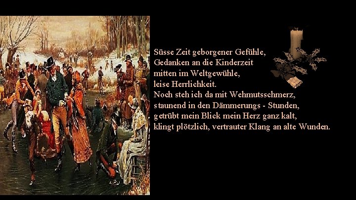Süsse Zeit geborgener Gefühle, Gedanken an die Kinderzeit mitten im Weltgewühle, leise Herrlichkeit. Noch