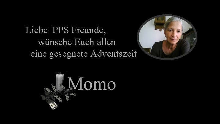 Liebe PPS Freunde, wünsche Euch allen eine gesegnete Adventszeit Momo 