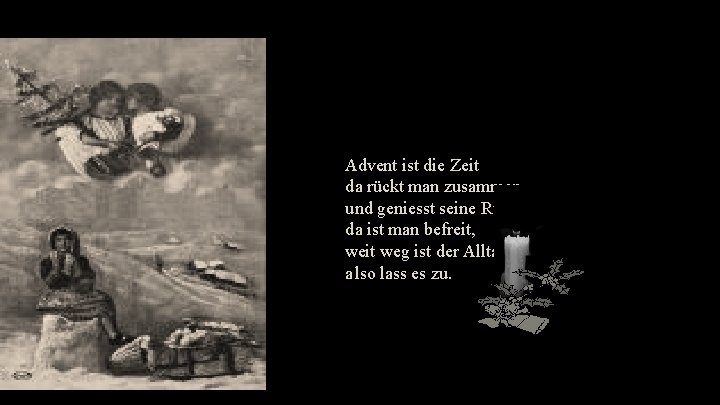 Advent ist die Zeit da rückt man zusammen und geniesst seine Ruh, da ist