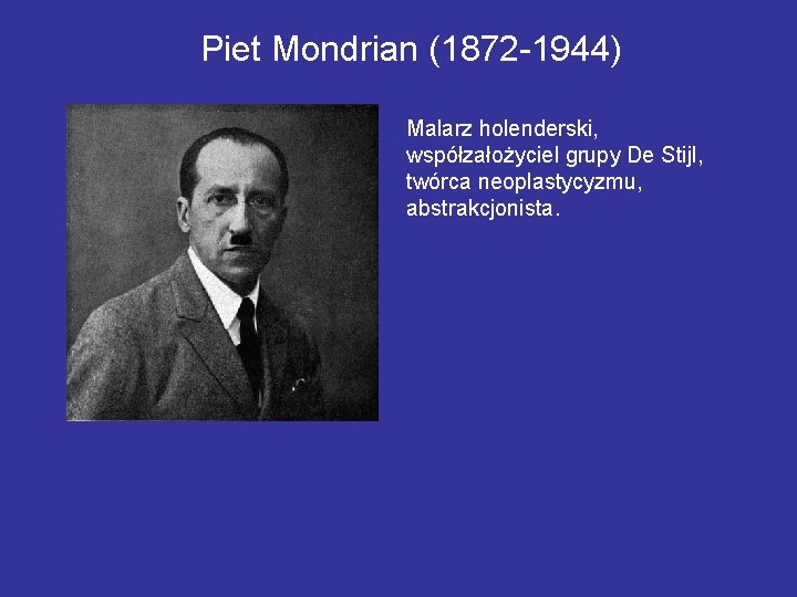 Piet Mondrian (1872 -1944) Malarz holenderski, współzałożyciel grupy De Stijl, twórca neoplastycyzmu, abstrakcjonista. 