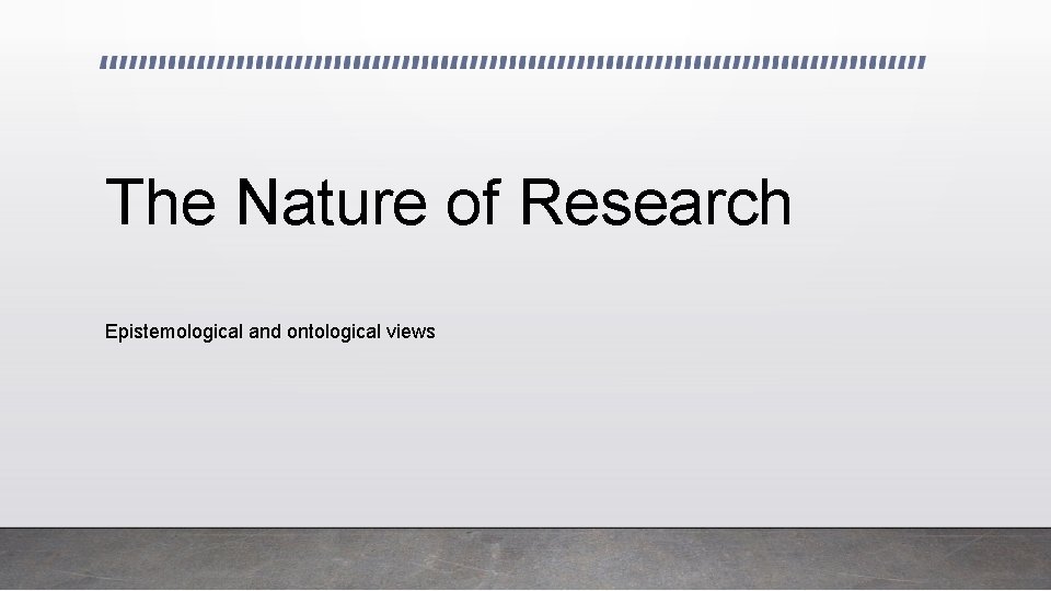The Nature of Research Epistemological and ontological views 