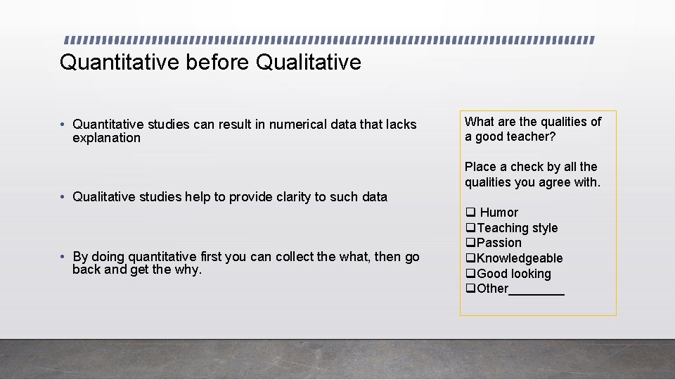 Quantitative before Qualitative • Quantitative studies can result in numerical data that lacks explanation